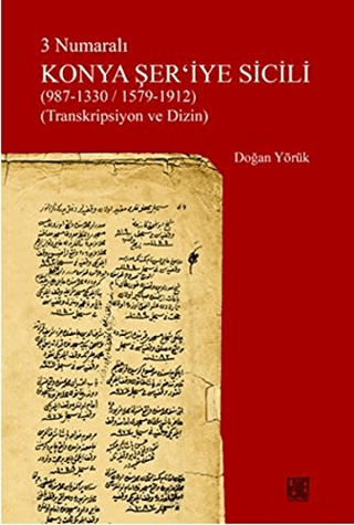 3 Numaralı Konya Şer\'iye Sicili (987 - 1330/ 1579 - 1912) Doğan Yörük