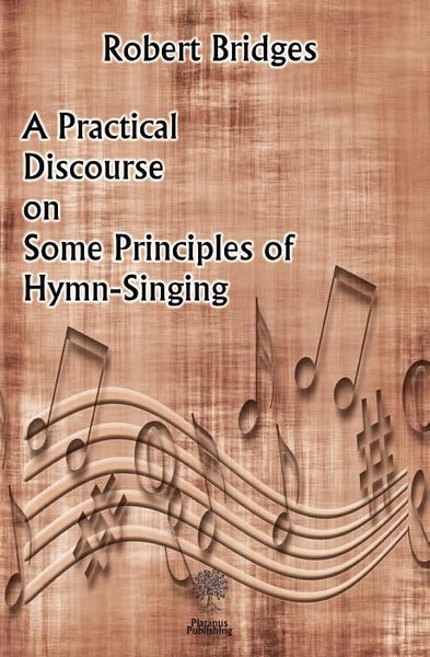 A Practical Discourse on Some Principles of Hymn-Singing Robert Bridge