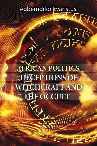 African Politics: Deceptions Of Witchcraft And The Occult Agberndifor 