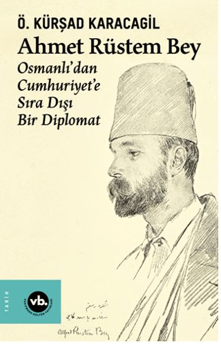 Ahmet Rüstem Bey: Osmanlı'dan Cumhuriyete Sıra Dışı Bir Diplomat (Cilt