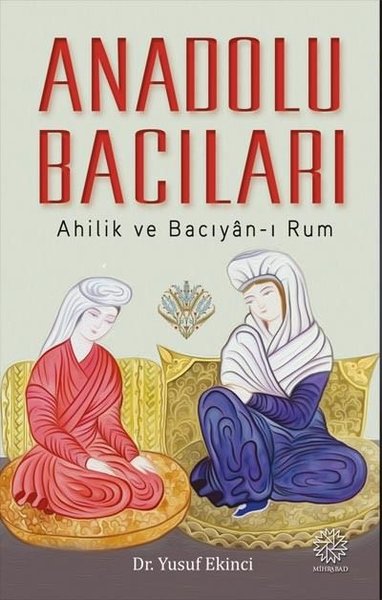 Anadolu Bacıları: Ahilik ve Bacıyan-ı Rum Yusuf Ekinci