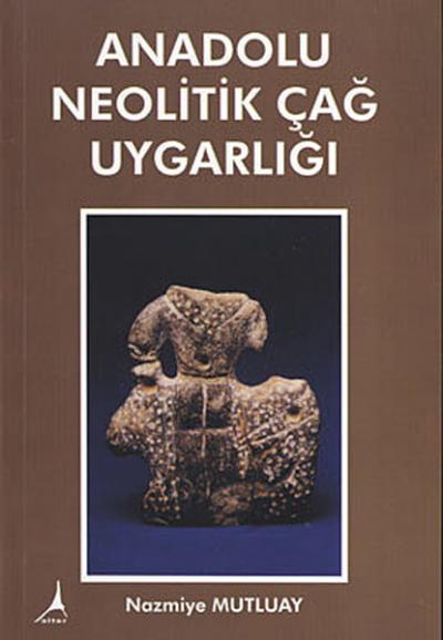 Anadolu Neolitik Çağ Uygarlığı Nazmiye Mutluay