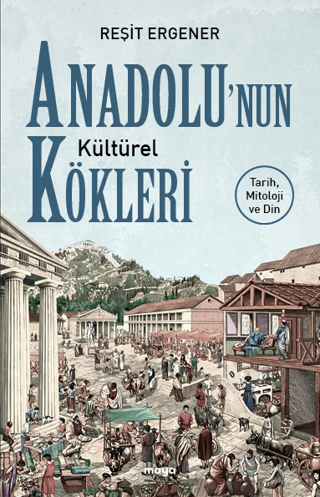 Anadolu’nun Kültürel Kökleri: Tarih, Mitoloji ve Din Reşit Ergener