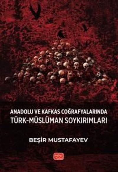 Anadolu ve Kafkas Coğrafyalarında Türk - Müslüman Soykırımları Beşir M