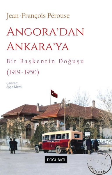 Angora'dan Ankara'ya - Bir Başkentin Doğuşu (1919 - 1950) Jean - Franç