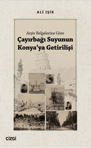 Çayırbağı Suyunun Konya'ya Getirilişi - Arşiv Belgelerine Göre Ali Işı