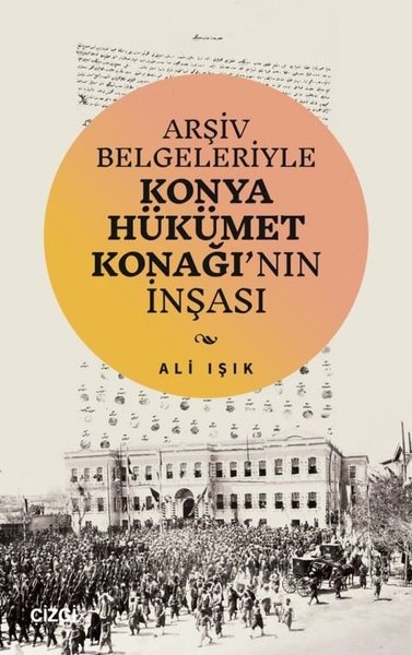 Arşiv Belgeleriyle Konya Hükümet Konağı'nın İnşası Ali Işık