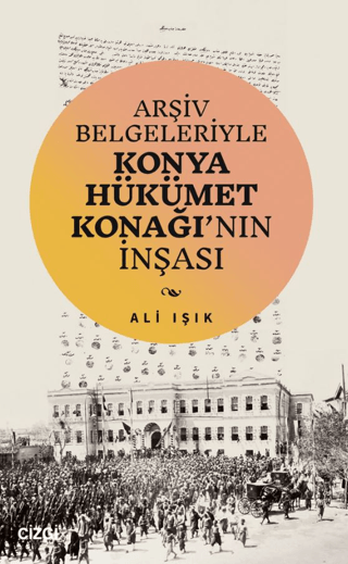 Arşiv Belgeleriyle Konya Hükümet Konağı'nın İnşası Ali Işık