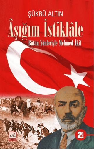 Aşığım İstiklale - Bütün Yönleriyle Mehmed Akif Şükrü Altın