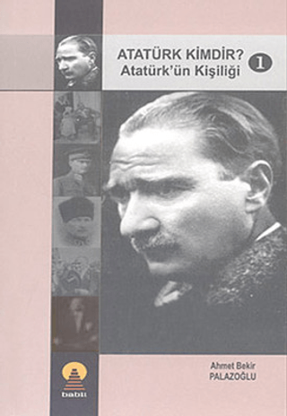 Atatürk Kimdir? 1: Atatürk'ün Kişiliği Ahmet Bekir Palazoğlu