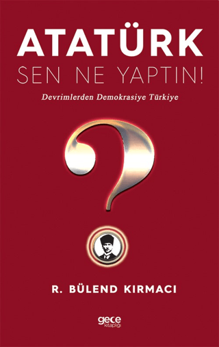 Atatürk, Sen Ne Yaptın! R. Bülend Kırmacı