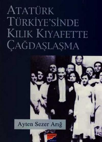 Atatürk Türkiyesi\'nde Kılık Kıyafette Çağdaşlaşma Ayten Sezer