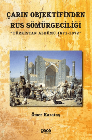 Çarın Objektifinden Rus Sömürgeciliği - Türkistan Albümü 1871 - 1872 Ö