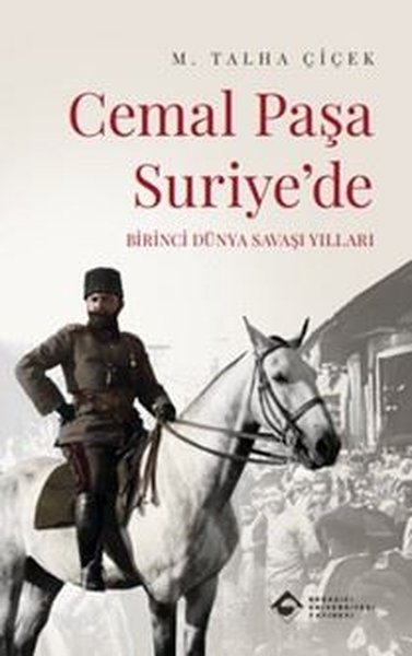 Cemal Paşa Suriye'de - Birinci Dünya Savaşı Yılları M. Talha Çiçek