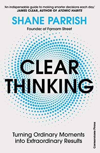 Clear Thinking : Turning Ordinary Moments into Extraordinary Results S