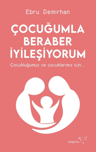 Çocuğumla Beraber İyileşiyorum - Çocukluğumuz ve Çocuklarımız İçin Ebr