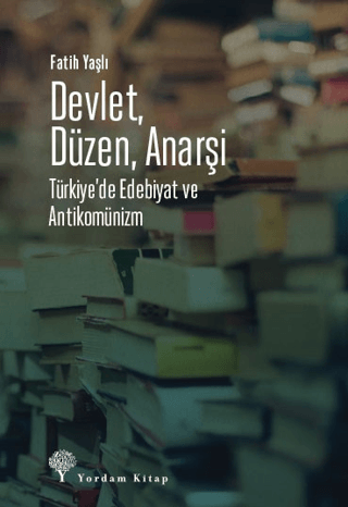 Devlet, Düzen, Anarşi: Türkiye'de Edebiyat ve Antikomünizm Fatih Yaşlı