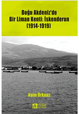 Doğu Akdeniz'de Bir Liman Kenti: İskenderun (1914-1919) Naim Ürkmez