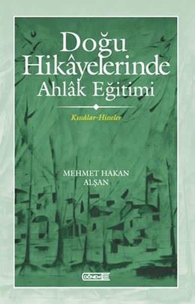 Doğu Hikayelerinde Ahlak Eğitimi - Kıssadan Hisseler Mehmet Hakan Alşa