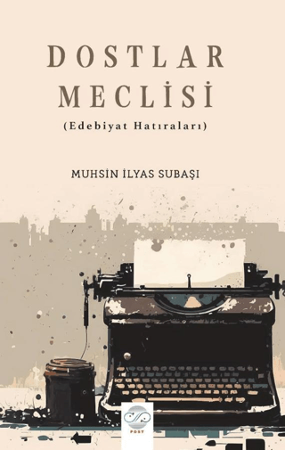 Dostlar Meclisi (Edebiyat Hatıraları) Muhsin İlyas Subaşı