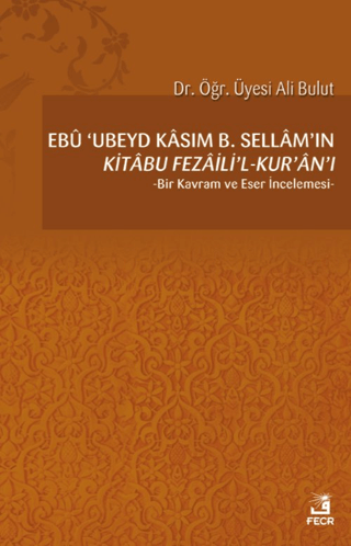 Ebu 'Ubeyd Kasım B. Sellam’ın Kı̇tabu Fezailı̇'l-Kur'an'ı Ali Bulut