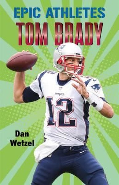 Epic Athletes: Tom Brady (Epic Athletes 4) Dan Wetzel