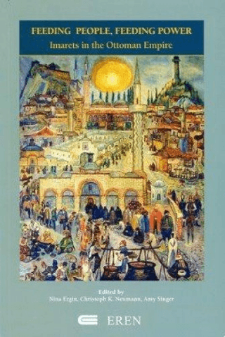 Feeding People,Feeding Power : Imarets in the Ottoman Empire Amy Singe