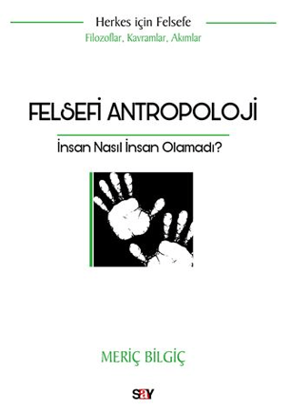 Felsefi Antropoloji: İnsan Nasıl İnsan Olamadı? Herkes İçin Felsefe - 