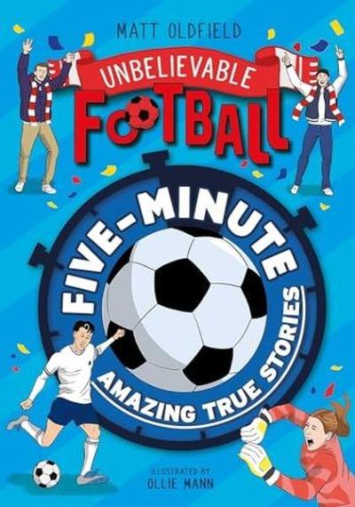 Five - Minute Amazing True Football Stories Matt Oldfield