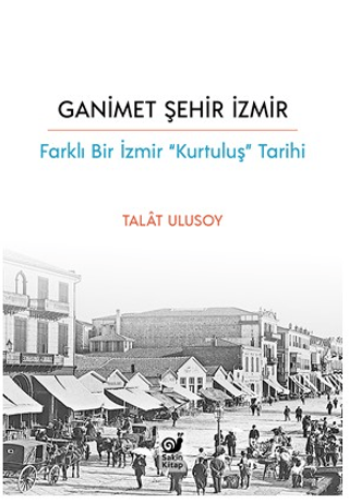 Ganimet Şehir İzmir: Farklı Bir İzmir Kurtuluş Tarihi Talat Ulusoy