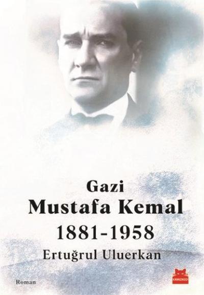 Gazi Mustafa Kemal 1881-1958 Ertuğrul Uluerkan