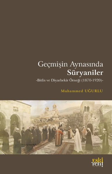 Geçmişin Aynasında Süryaniler - Bitlis ve Diyarbekir Örneği (1870 - 19