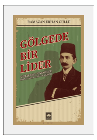 Gölgede Bir Lider - Mütareke Döneminde Prens Sabahattin ve Muhiti Rama