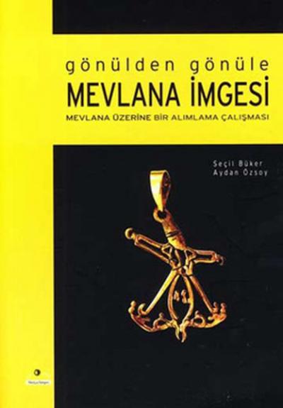 Gönülden Gönüle Mevlana İmgesi - Mevlana Üzerine Bir Alımlama Çalışmas