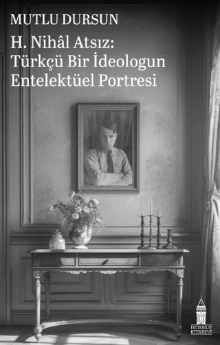 H. Nihal Atsız: Türkçü Bir İdeologun Entelektüel Portresi Mutlu Dursun