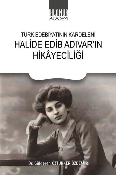 Halide Edip Adıvar'ın Hikayeciliği - Türk Edebiyatının Kardeleni Gülde