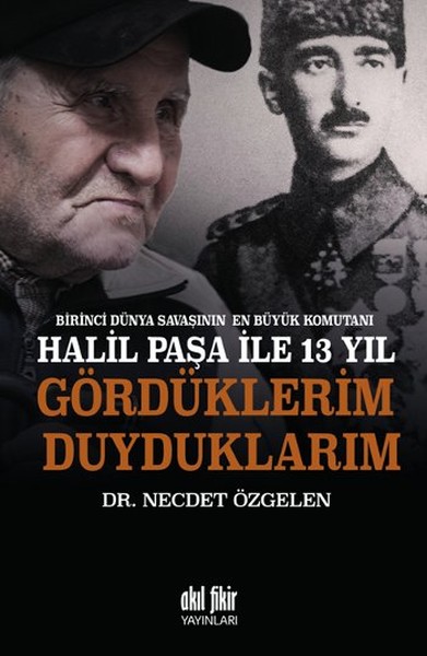 Birinci Dünya Savaşının En Büyük Komutanı Halil Paşa ile 13 yıl Gördük