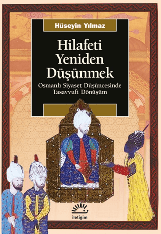 Hilafeti Yeniden Düşünmek - Osmanlı Siyaset Düşüncesinde Tasavvufi Dön