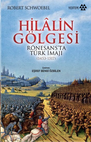 Hilalin Gölgesi Rönesans\'ta Türk İmajı (1453-1517) Robert Schwoebel