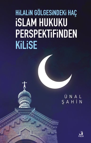 Hilalin Gölgesindeki Haç - İslam Hukuku Perspektifinden Kilise Ünal Şa