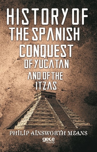 History of The Spanish Conquest of Yucatan And of The Itzas Philip Ain