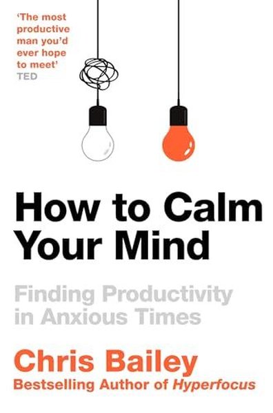 How to Calm Your Mind Chris Bailey