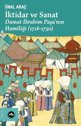 İktidar ve Sanat: Damat İbrahim Paşa'nın Hamiliği 1718 - 1730 Ünal Ara