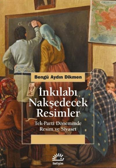 İnkılabı Nakşedecek Resimler: Tek Parti Döneminde Resim ve Siyaset Ben