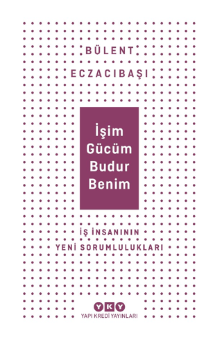 İşim Gücüm Budur Benim - İş İnsanının Yeni Sorumlulukları Bülent Eczac