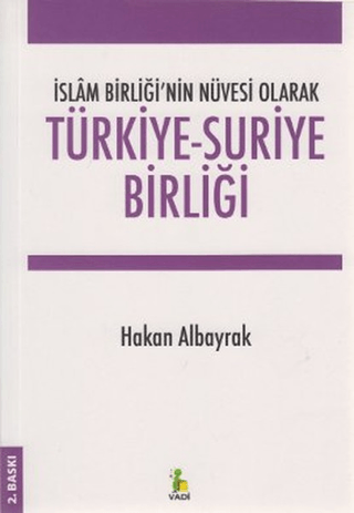 İslam Birliği'nin Nüvesi Olarak Türkiye - Suriye Birliği Hakan Albayra