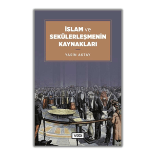 İslam ve Sekülerleşmenin Kaynakları Yasin Aktay