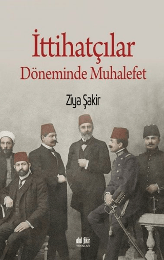 İttihatçılar Döneminde Muhalefet Ziya Şakir