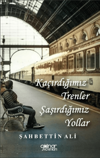 Kaçırdığımız Trenler Şaşırdığımız Yollar Şahbettin Ali