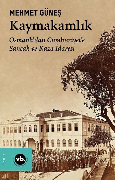 Kaymakamlık - Osmanlı'dan Cumhuriyete Sancak ve Kaza İdaresi Mehmet Gü